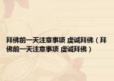 拜佛前一天注意事项 虔诚拜佛（拜佛前一天注意事项 虔诚拜佛）