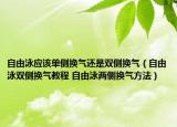 自由泳应该单侧换气还是双侧换气（自由泳双侧换气教程 自由泳两侧换气方法）