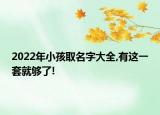 2022年小孩取名字大全,有这一套就够了!