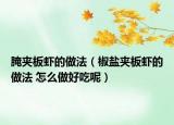 腌夹板虾的做法（椒盐夹板虾的做法 怎么做好吃呢）
