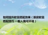 如何提升软装搭配效果（新房软装搭配技巧 一般人我可不说）