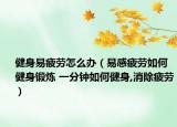 健身易疲劳怎么办（易感疲劳如何健身锻炼 一分钟如何健身,消除疲劳）
