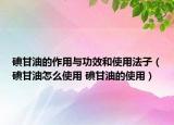碘甘油的作用与功效和使用法子（碘甘油怎么使用 碘甘油的使用）