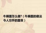 牛腩面怎么做?（牛腩面的做法 令人忘怀的面食）