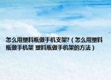 怎么用塑料瓶做手机支架?（怎么用塑料瓶做手机架 塑料瓶做手机架的方法）