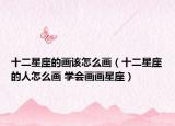 十二星座的画该怎么画（十二星座的人怎么画 学会画画星座）