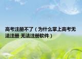 高考注册不了（为什么掌上高考无法注册 无法注册软件）