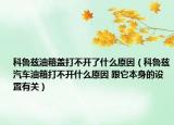 科鲁兹油箱盖打不开了什么原因（科鲁兹汽车油箱打不开什么原因 跟它本身的设置有关）