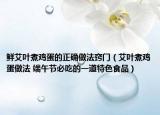 鲜艾叶煮鸡蛋的正确做法窍门（艾叶煮鸡蛋做法 端午节必吃的一道特色食品）