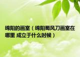 绵阳的画室（绵阳蜀风刀画室在哪里 成立于什么时候）