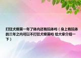 打狂犬疫苗一年了体内还有抗体吗（身上有抗体的三年之内可以不打狂犬疫苗吗 给大家介绍一下）