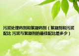 污泥处理药剂和絮凝药剂（絮凝剂和污泥配比 污泥与絮凝剂的最佳配比是多少）