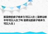 新装修的房子晾多久可以入住（装修完晾半年可以入住了吗 装修完的房子晾多久可以入住）