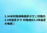 1.34米对角线电视多少寸（对角约1.4米是多少寸 对角线长1.4米是多大电视）
