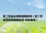 买二手房必须要结婚证吗（买二手房买家要结婚证吗 你知道吗）