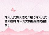 烽火儿女情大结局介绍（锋火儿女情大结局 烽火儿女情最后结局是什么）