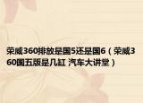 荣威360排放是国5还是国6（荣威360国五版是几缸 汽车大讲堂）