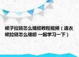 裙子拉链怎么缝纫教程视频（连衣裙拉链怎么缝纫 一起学习一下）