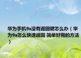 华为手机9s没有返回键怎么办（华为9s怎么快速返回 简单好用的方法）