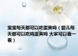 宝宝每天都可以吃蛋黄吗（婴儿每天都可以吃鸡蛋黄吗 大家可以看一看）