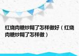 红烧肉糖炒糊了怎样做好（红烧肉糖炒糊了怎样做）