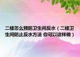 二楼怎么预防卫生间反水（二楼卫生间防止反水方法 你可以这样做）