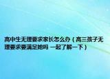 高中生无理要求家长怎么办（高三孩子无理要求要满足她吗 一起了解一下）