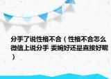 分手了说性格不合（性格不合怎么微信上说分手 委婉好还是直接好呢）