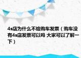 4s店为什么不给购车发票（购车没有4s店发票可以吗 大家可以了解一下）