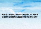 湖南到广州邮政快递包裹几天能到（从广州邮政快递能不能寄东西到湖南隆回罗洪镇 多快能到）