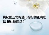 枸杞的正常吃法（枸杞的正确吃法 记住这四点）