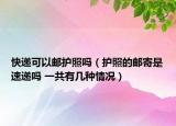 快递可以邮护照吗（护照的邮寄是速递吗 一共有几种情况）