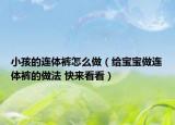 小孩的连体裤怎么做（给宝宝做连体裤的做法 快来看看）