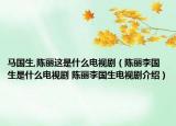 马国生,陈丽这是什么电视剧（陈丽李国生是什么电视剧 陈丽李国生电视剧介绍）