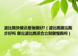 波比跳快做还是慢做好?（波比跳做完跑步好吗 做完波比跳适合立刻做慢跑吗）
