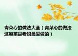 青菜心的做法大全（青菜心的做法 这道菜是老妈最爱做的）