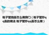 梭子蟹烧面怎么做窍门（梭子蟹炒qq面的做法 梭子蟹炒qq面怎么做）