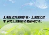 土法酿酒方法和步骤（土法酿酒技术 农村土法稻谷酒的酿制方法）