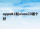oppok1和vivox23哪个好