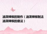 油泼辣椒的制作（油泼辣椒制法 油泼辣椒的做法）