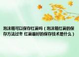 泡沫箱可以保存红薯吗（泡沫箱红薯的保存方法过冬 红薯最好的保存技术是什么）