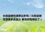 长痘是雌性激素过多吗（长痘是雌性激素多还是少 看完你就明白了）