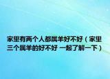 家里有两个人都属羊好不好（家里三个属羊的好不好 一起了解一下）