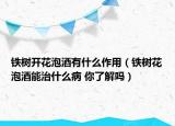 铁树开花泡酒有什么作用（铁树花泡酒能治什么病 你了解吗）