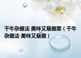干牛杂做法 美味又易做菜（干牛杂做法 美味又易做）