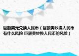 巨额美元兑换人民币（巨额美钞换人民币有什么风险 巨额美钞换人民币的风险）