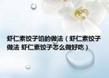 虾仁素饺子馅的做法（虾仁素饺子做法 虾仁素饺子怎么做好吃）