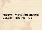 澄粉要用开水烫吗（澄粉用凉水调还是开水 一起来了解一下）