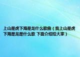 上山是虎下海是龙什么歌曲（我上山是虎下海是龙是什么歌 下面介绍给大家）