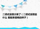 二项式定理太难了（二项式定理是什么 看起来很难的样子）